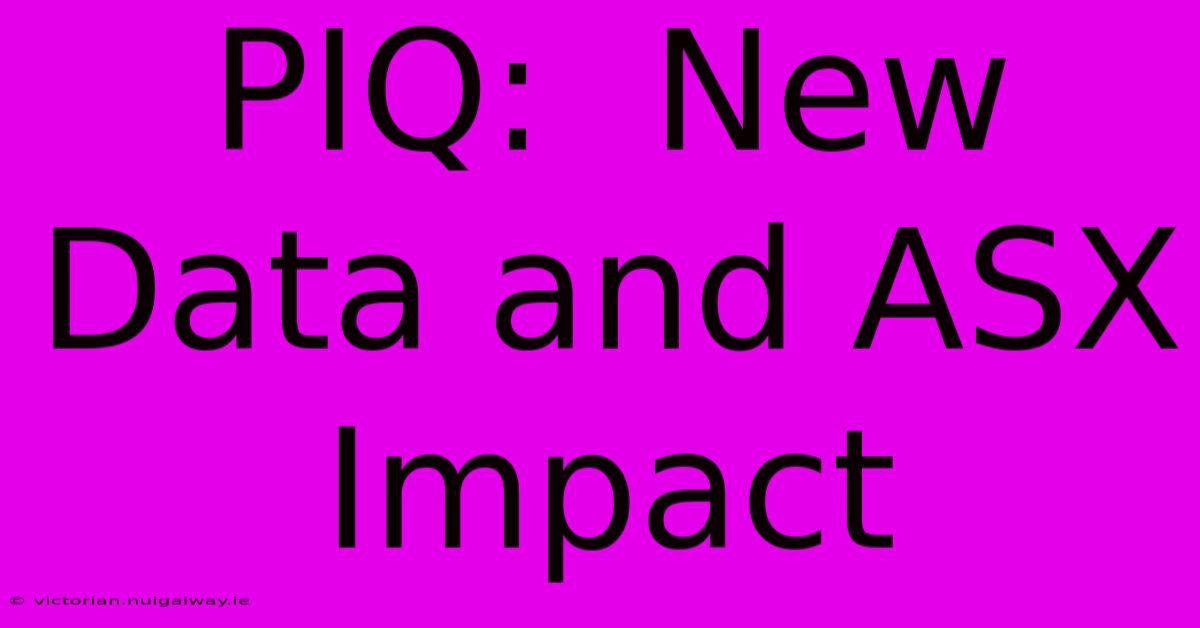 PIQ:  New Data And ASX Impact