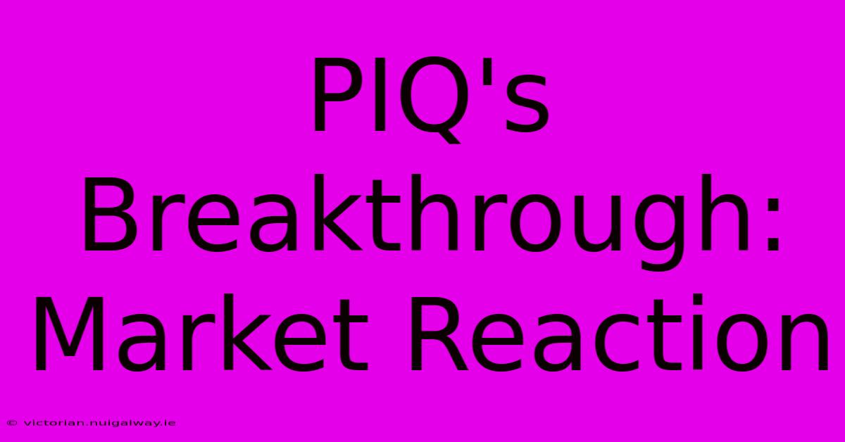 PIQ's Breakthrough:  Market Reaction