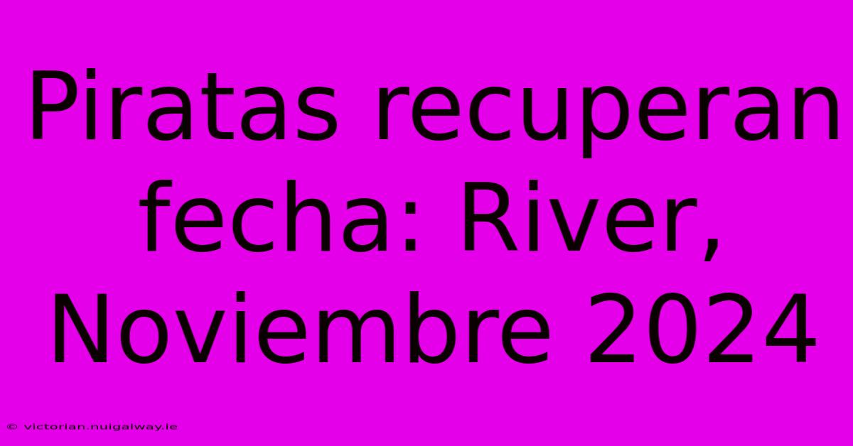 Piratas Recuperan Fecha: River, Noviembre 2024