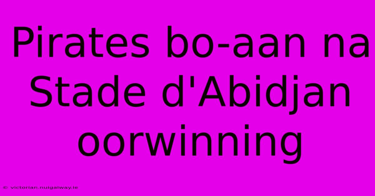 Pirates Bo-aan Na Stade D'Abidjan Oorwinning