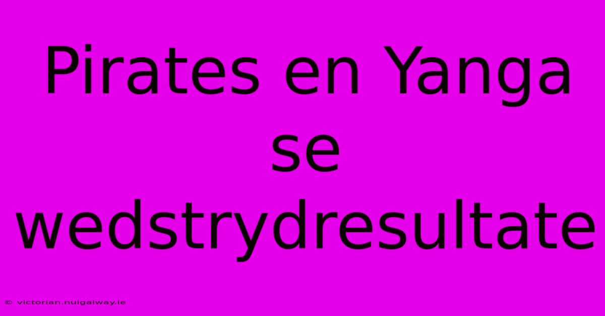 Pirates En Yanga Se Wedstrydresultate