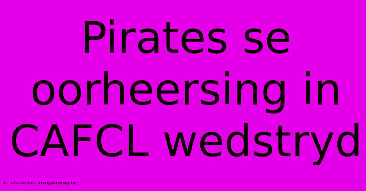 Pirates Se Oorheersing In CAFCL Wedstryd