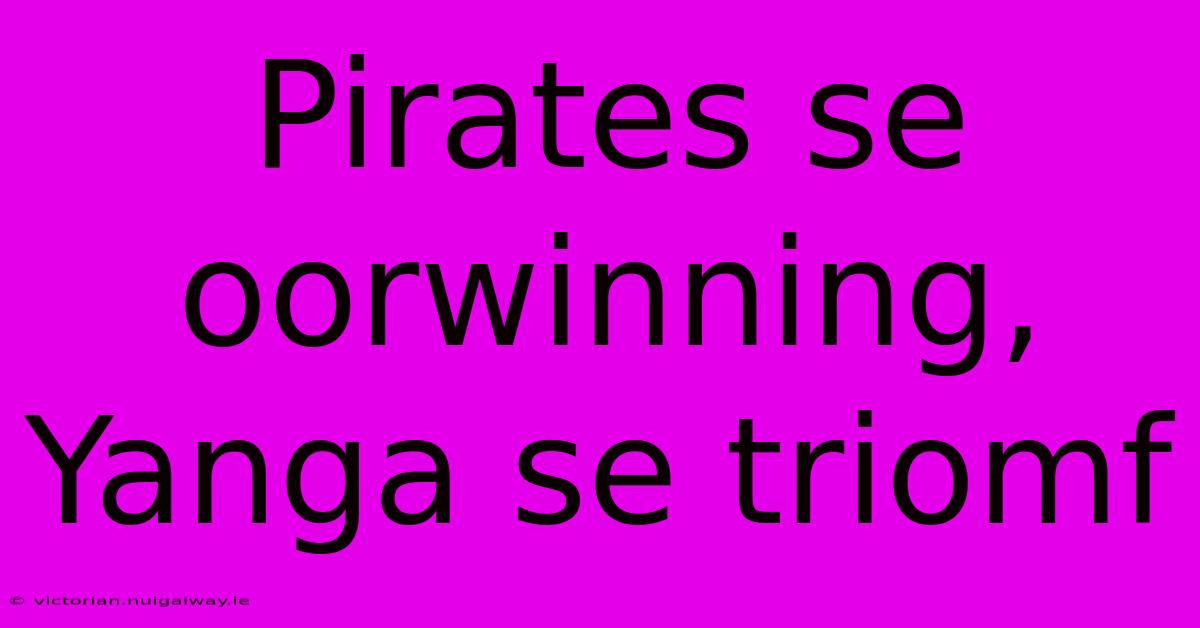 Pirates Se Oorwinning, Yanga Se Triomf