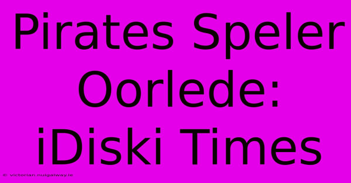 Pirates Speler Oorlede: IDiski Times