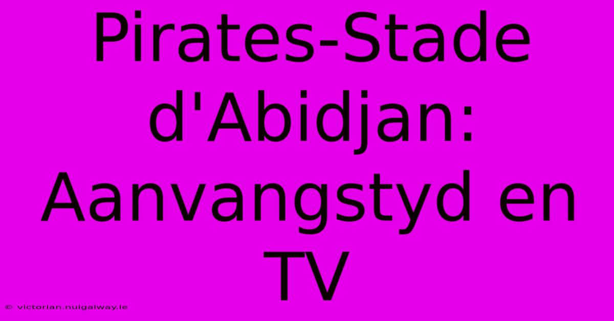 Pirates-Stade D'Abidjan: Aanvangstyd En TV