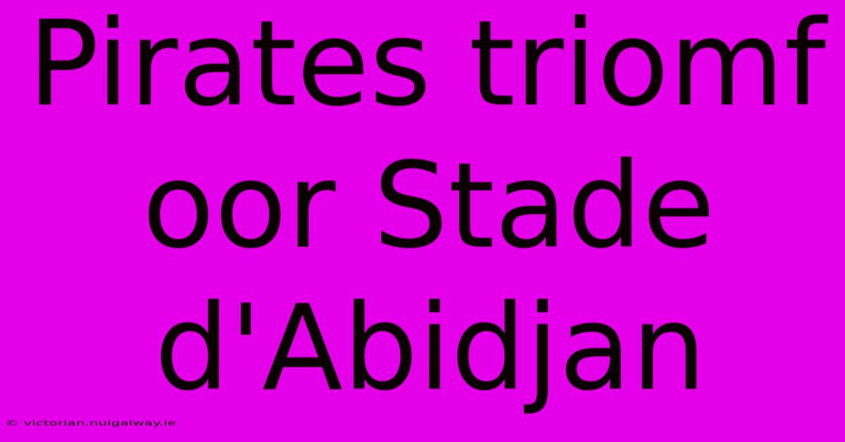 Pirates Triomf Oor Stade D'Abidjan