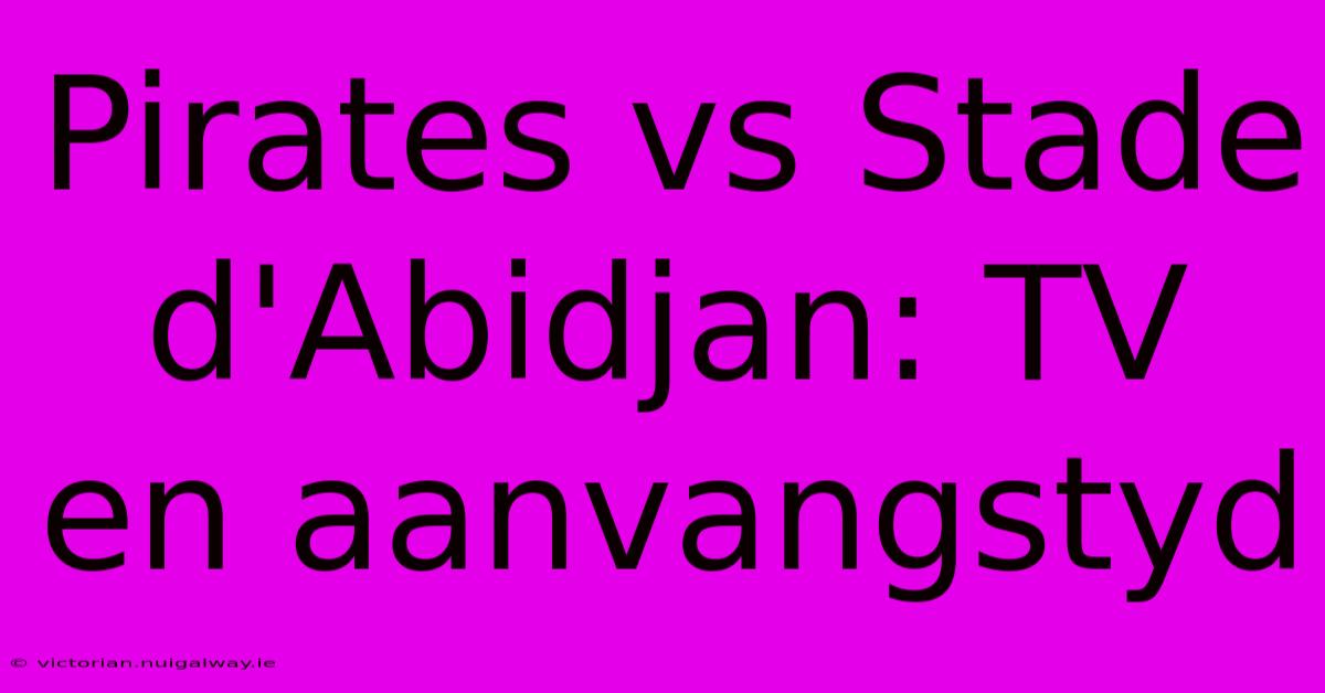 Pirates Vs Stade D'Abidjan: TV En Aanvangstyd