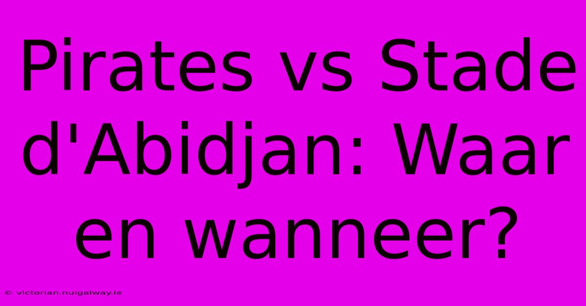 Pirates Vs Stade D'Abidjan: Waar En Wanneer?