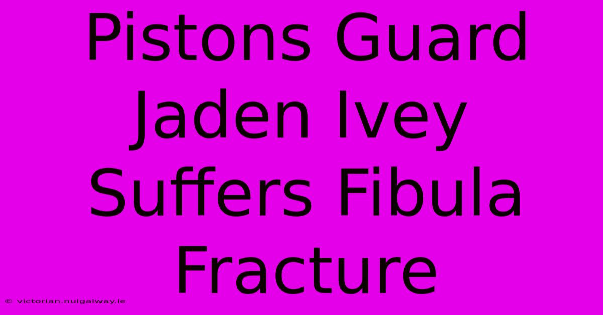 Pistons Guard Jaden Ivey Suffers Fibula Fracture