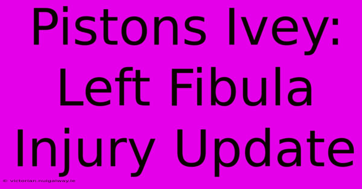 Pistons Ivey: Left Fibula Injury Update