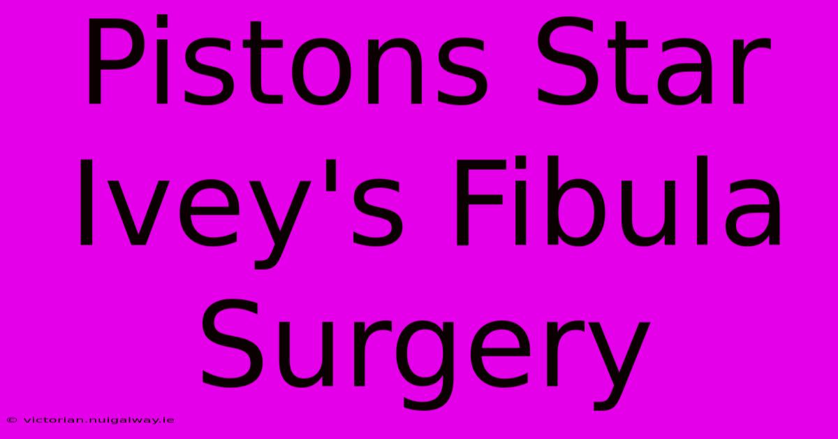 Pistons Star Ivey's Fibula Surgery