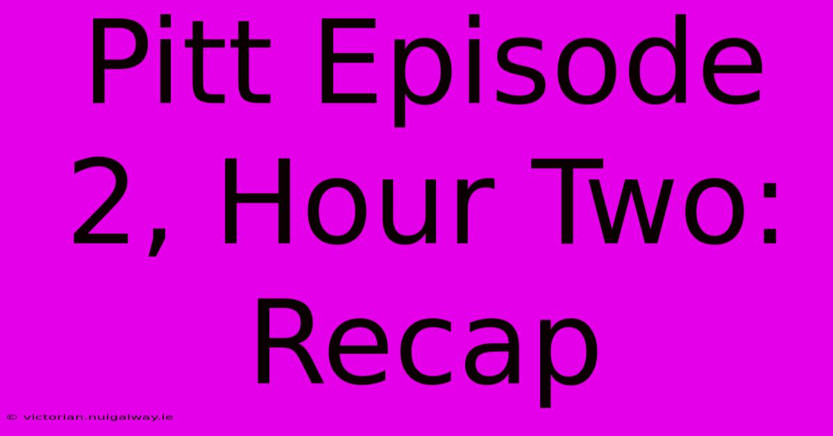 Pitt Episode 2, Hour Two: Recap