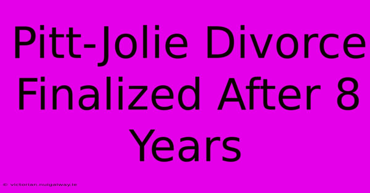 Pitt-Jolie Divorce Finalized After 8 Years