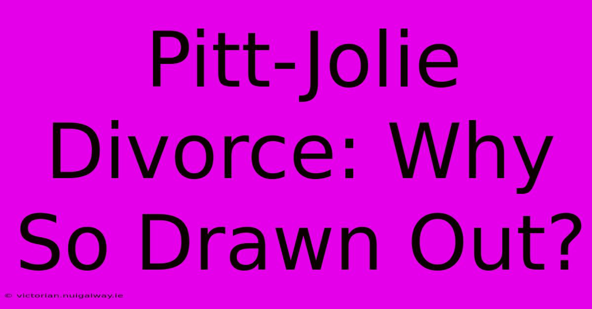 Pitt-Jolie Divorce: Why So Drawn Out?