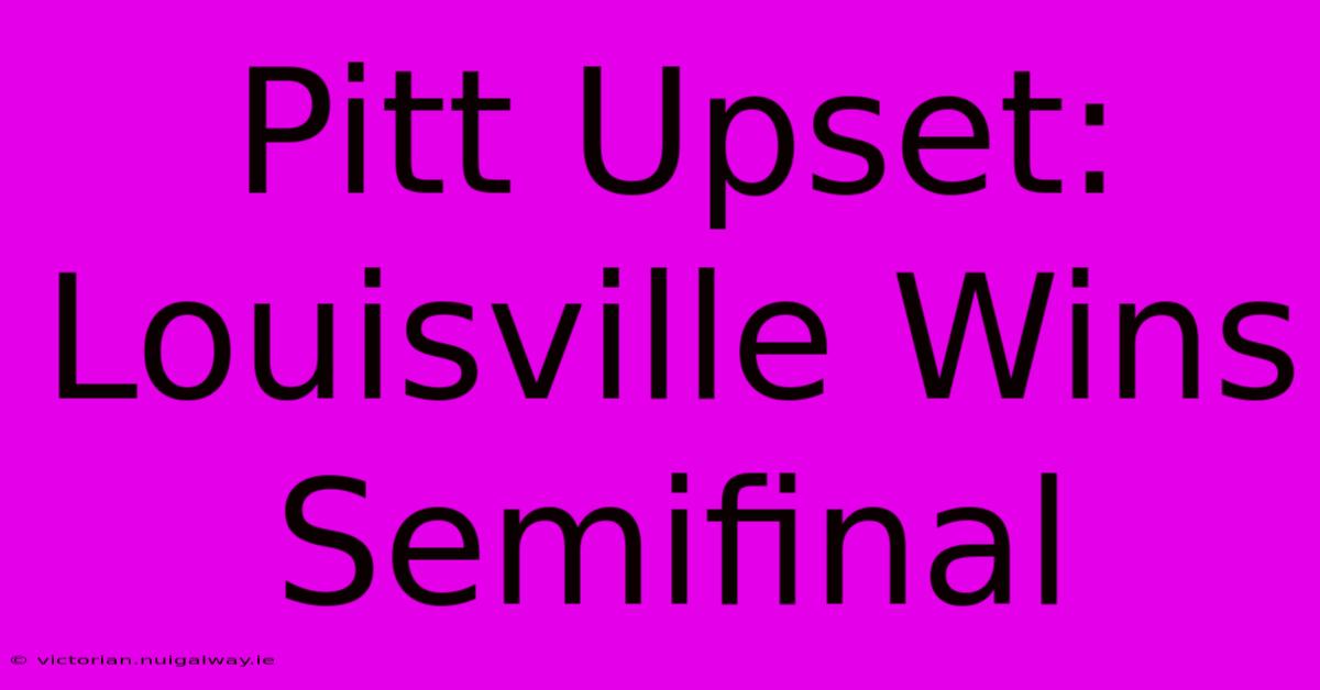 Pitt Upset: Louisville Wins Semifinal