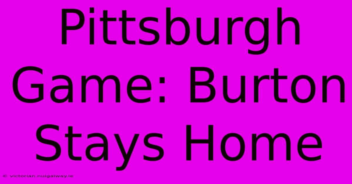 Pittsburgh Game: Burton Stays Home