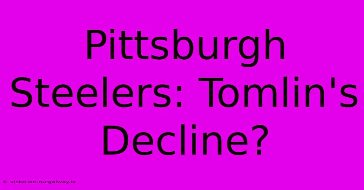 Pittsburgh Steelers: Tomlin's Decline?