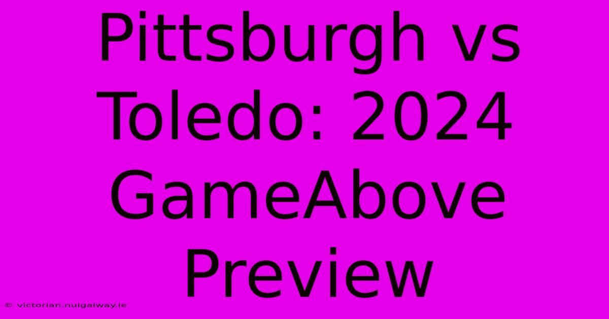 Pittsburgh Vs Toledo: 2024 GameAbove Preview