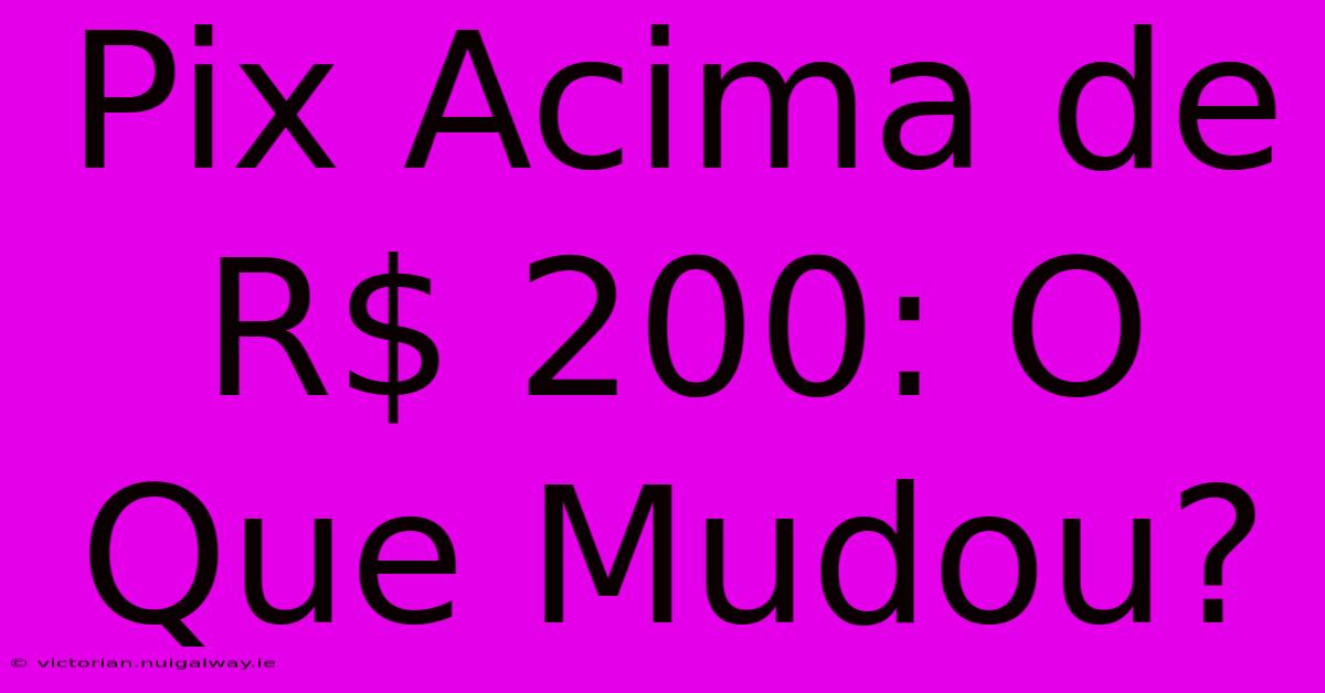 Pix Acima De R$ 200: O Que Mudou?