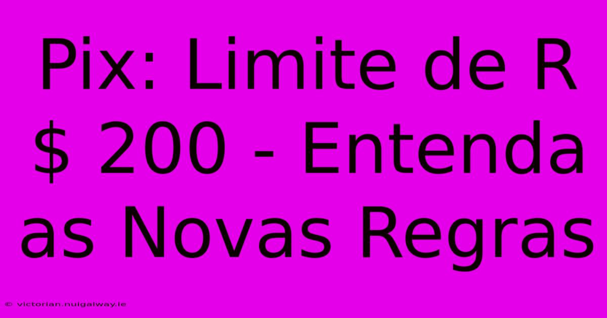 Pix: Limite De R$ 200 - Entenda As Novas Regras