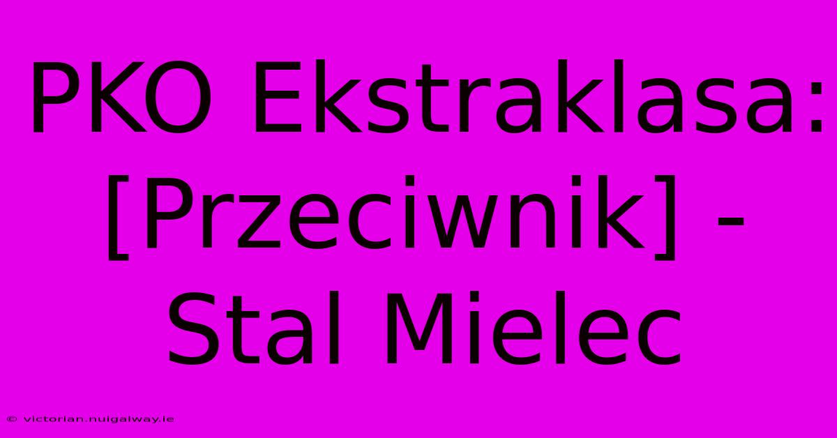 PKO Ekstraklasa:  [Przeciwnik] - Stal Mielec