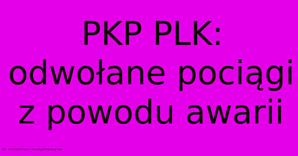 PKP PLK: Odwołane Pociągi Z Powodu Awarii