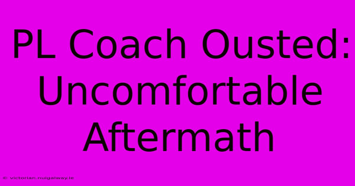 PL Coach Ousted: Uncomfortable Aftermath