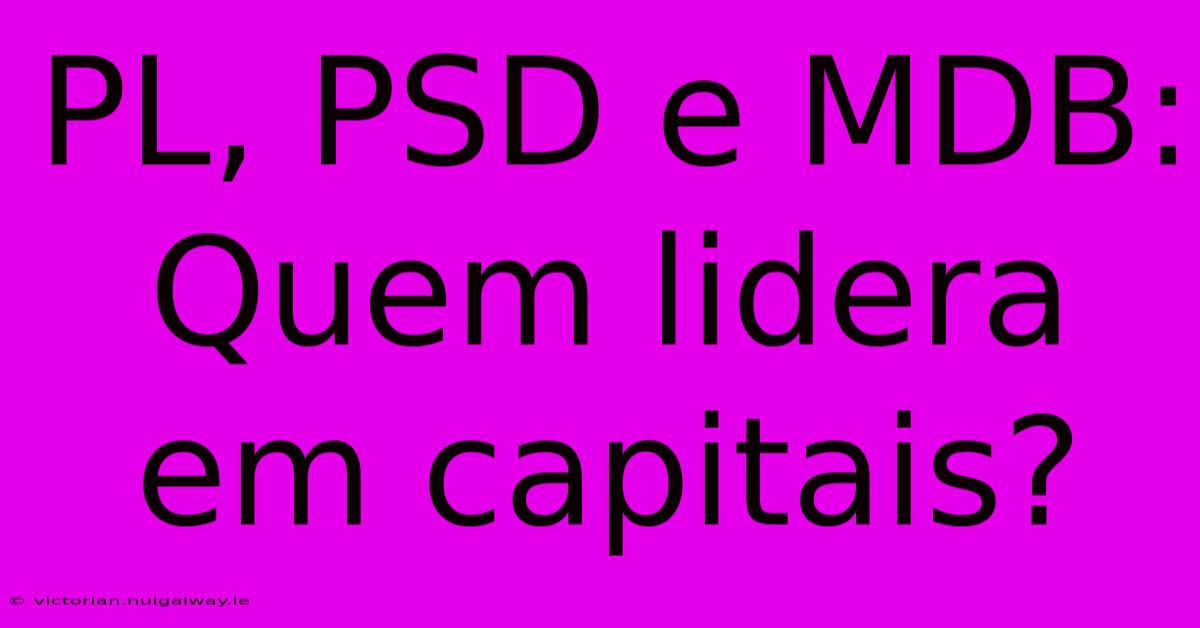 PL, PSD E MDB: Quem Lidera Em Capitais?