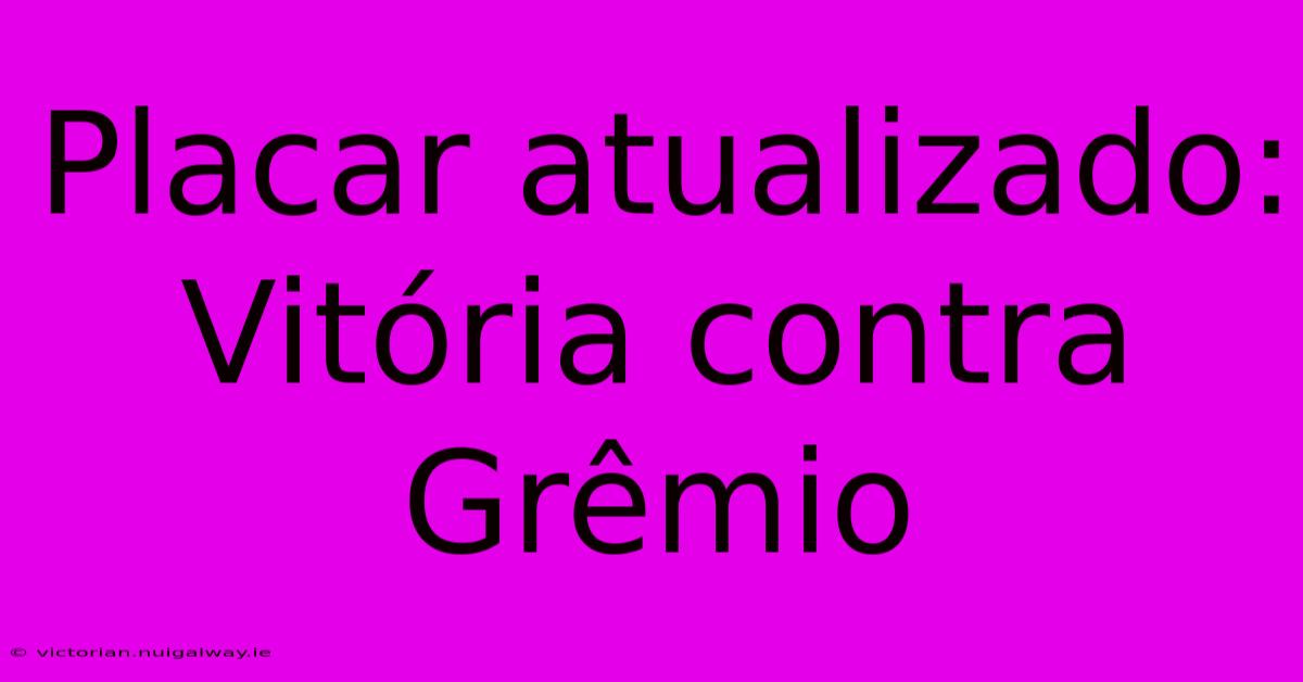 Placar Atualizado: Vitória Contra Grêmio