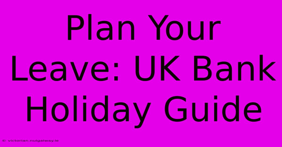 Plan Your Leave: UK Bank Holiday Guide