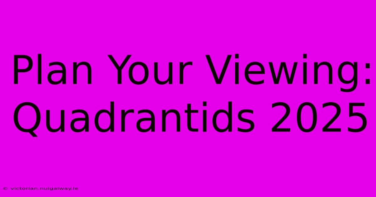 Plan Your Viewing: Quadrantids 2025