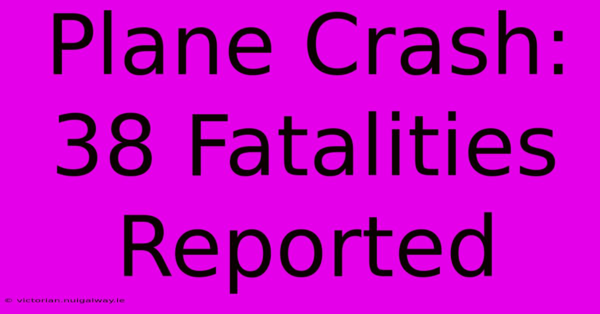 Plane Crash: 38 Fatalities Reported