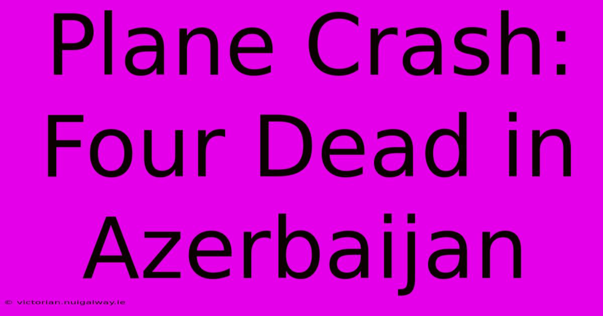 Plane Crash: Four Dead In Azerbaijan