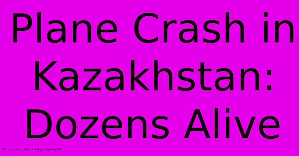 Plane Crash In Kazakhstan: Dozens Alive