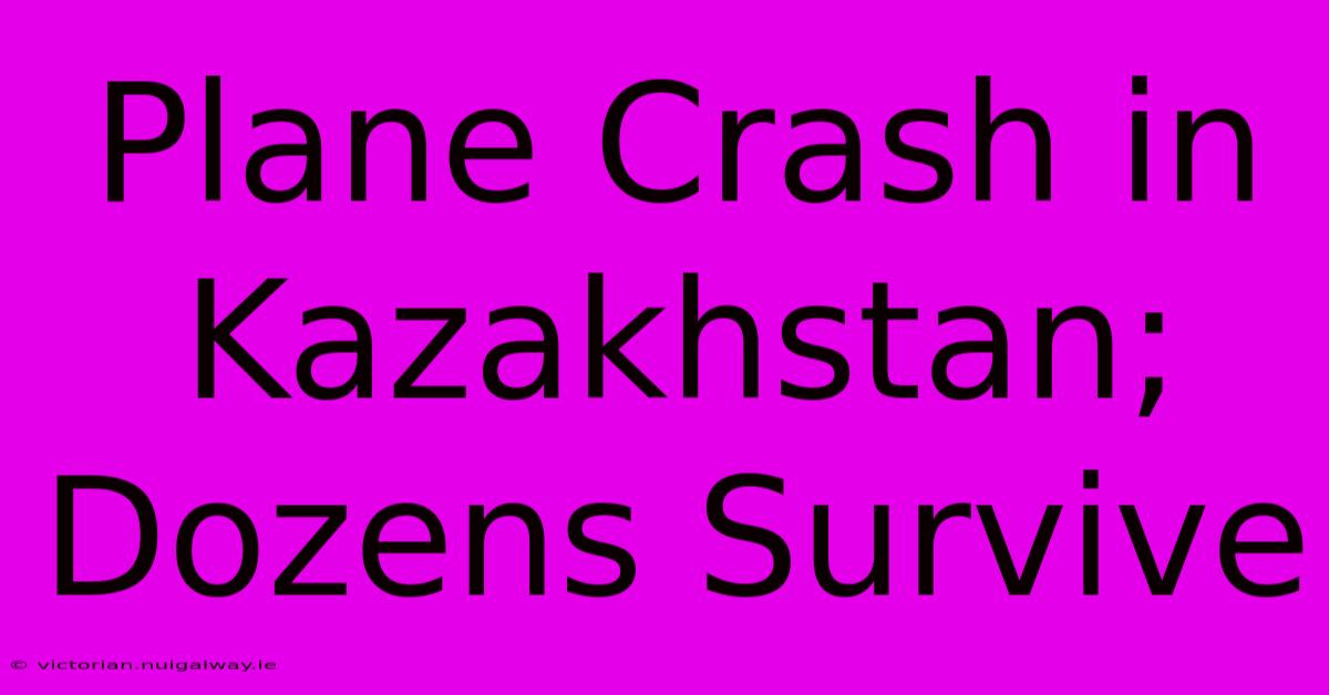 Plane Crash In Kazakhstan; Dozens Survive