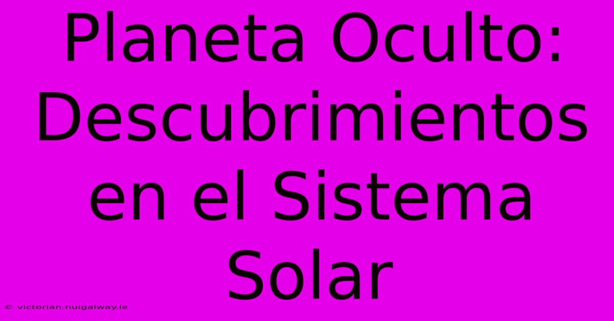 Planeta Oculto: Descubrimientos En El Sistema Solar