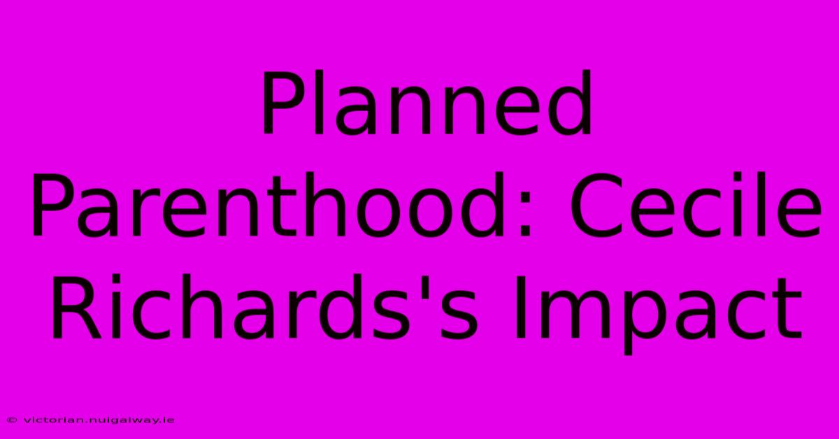 Planned Parenthood: Cecile Richards's Impact