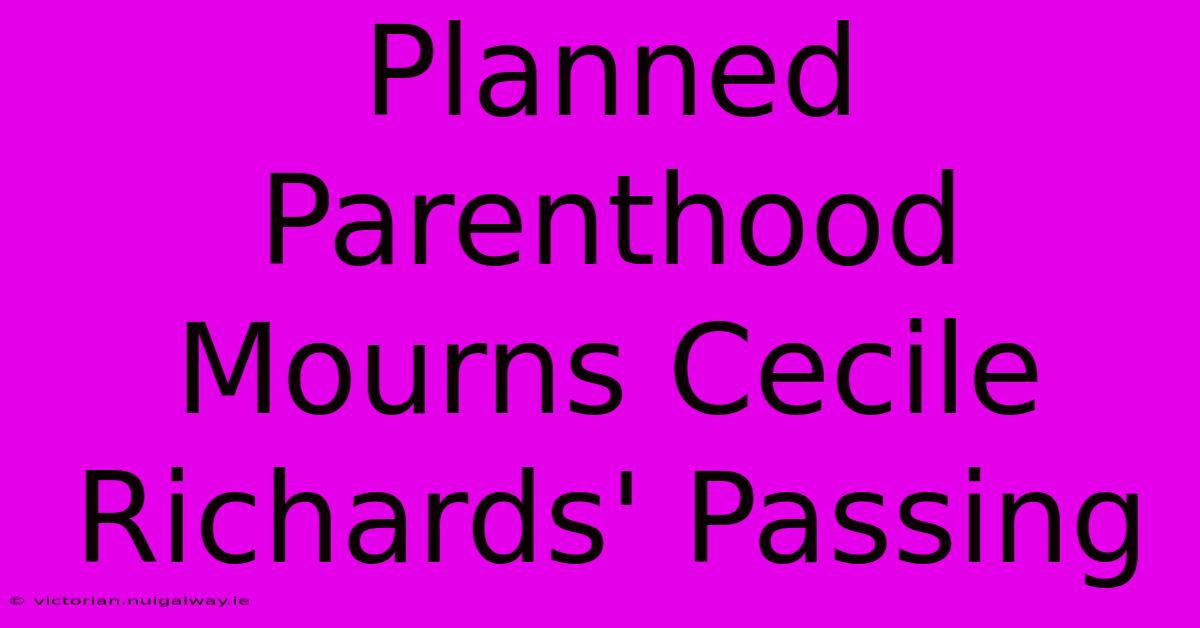 Planned Parenthood Mourns Cecile Richards' Passing