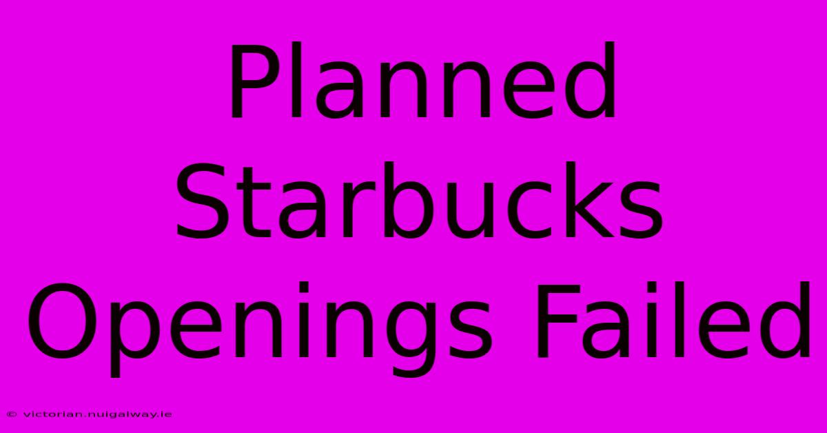 Planned Starbucks Openings Failed