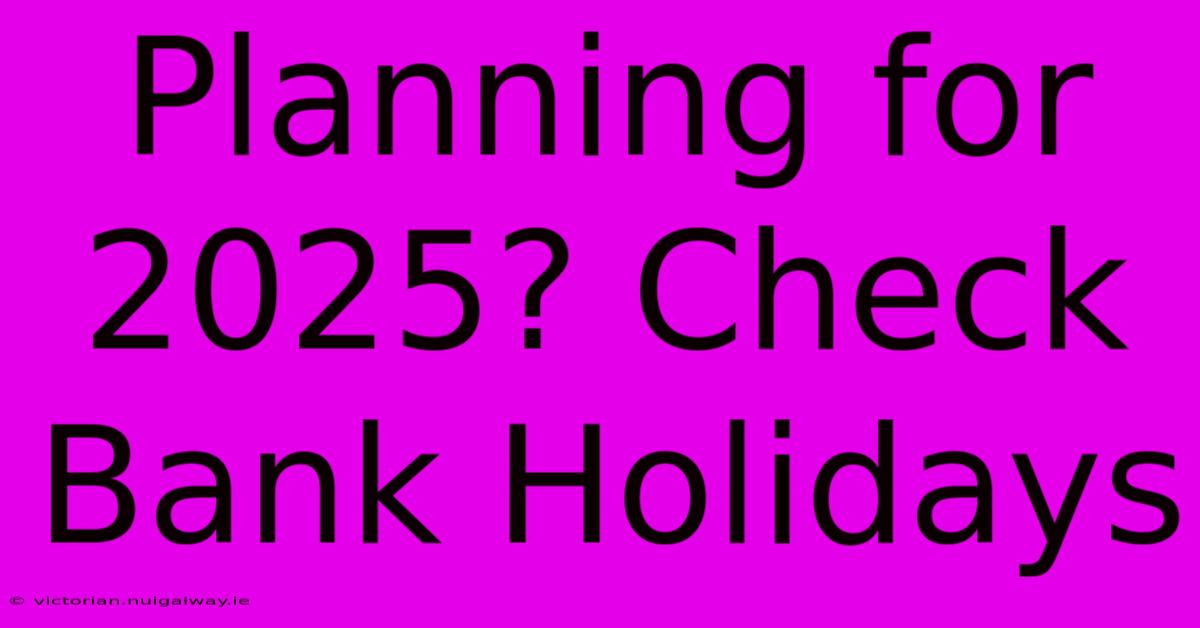 Planning For 2025? Check Bank Holidays