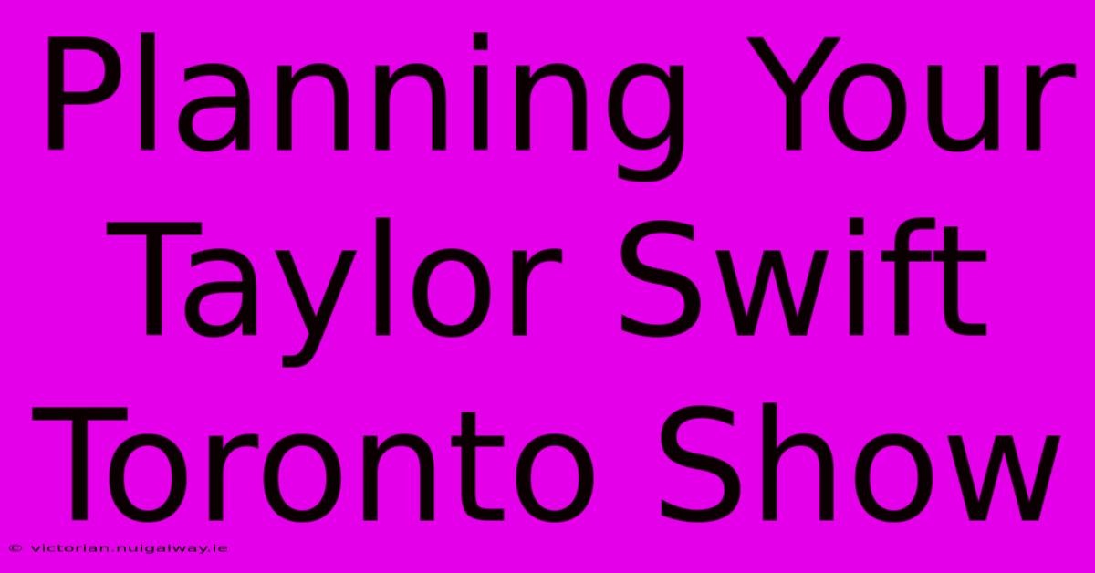 Planning Your Taylor Swift Toronto Show 