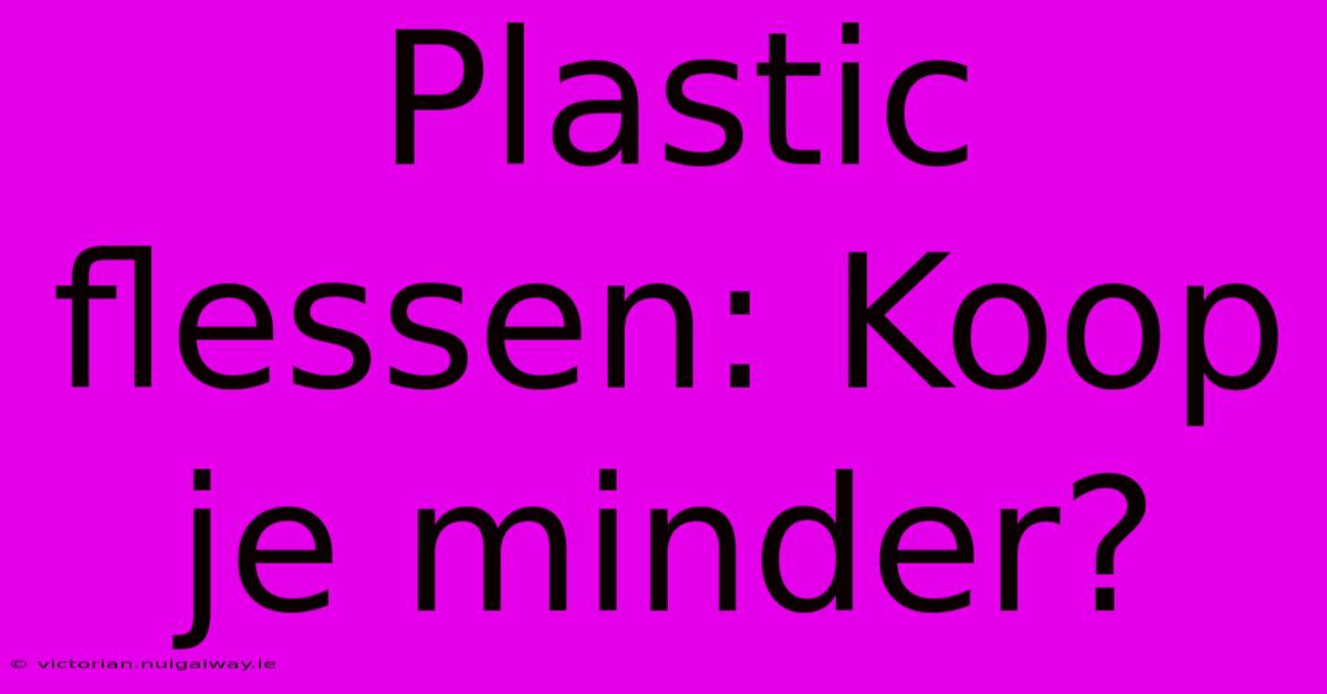 Plastic Flessen: Koop Je Minder?