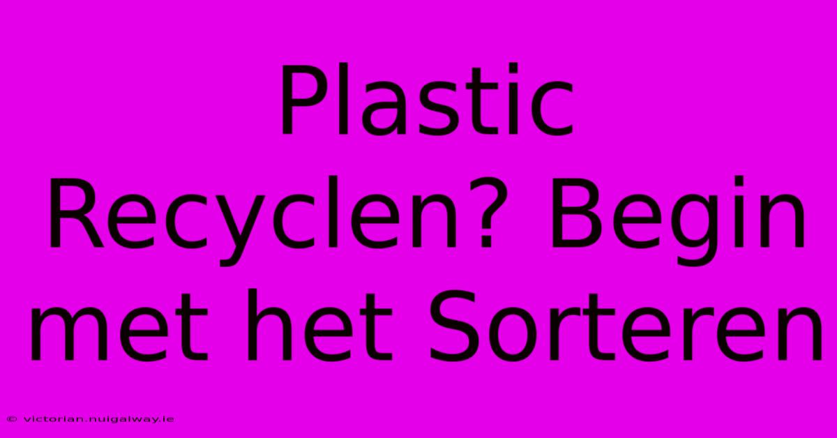 Plastic Recyclen? Begin Met Het Sorteren