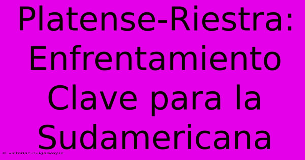 Platense-Riestra: Enfrentamiento Clave Para La Sudamericana