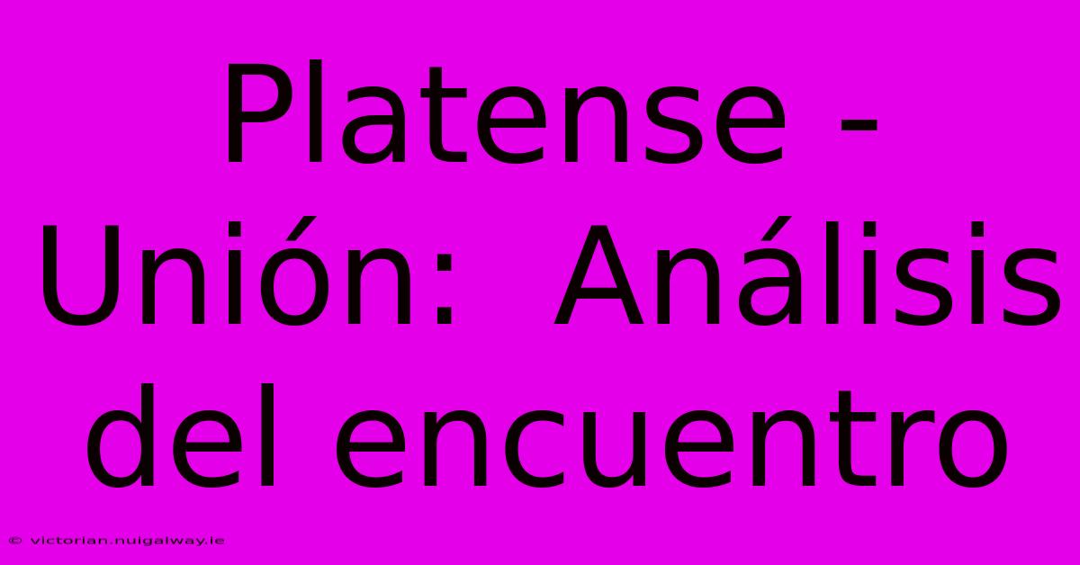 Platense - Unión:  Análisis Del Encuentro