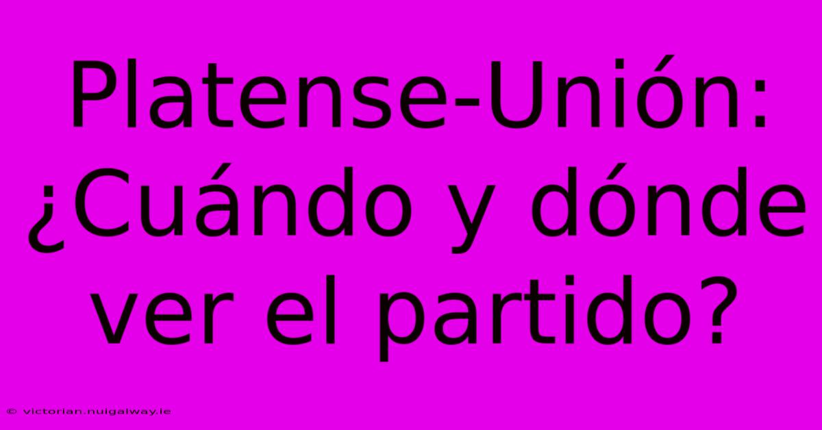 Platense-Unión: ¿Cuándo Y Dónde Ver El Partido?