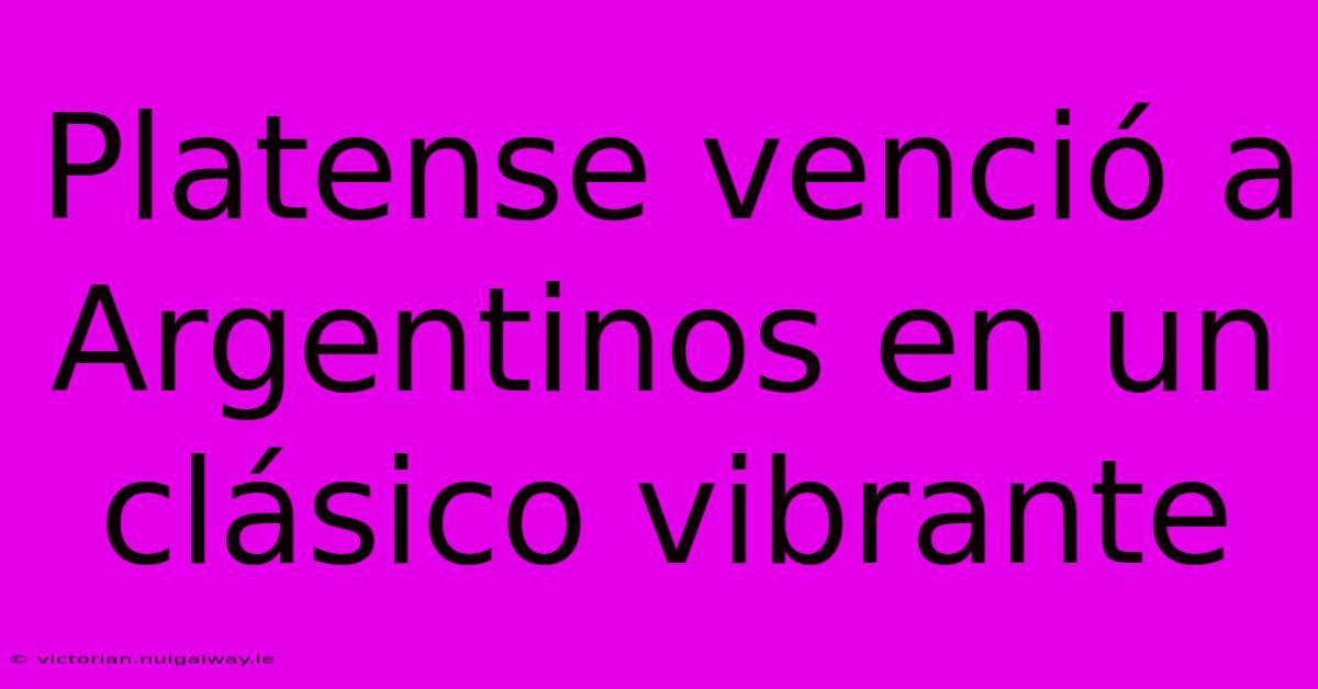 Platense Venció A Argentinos En Un Clásico Vibrante
