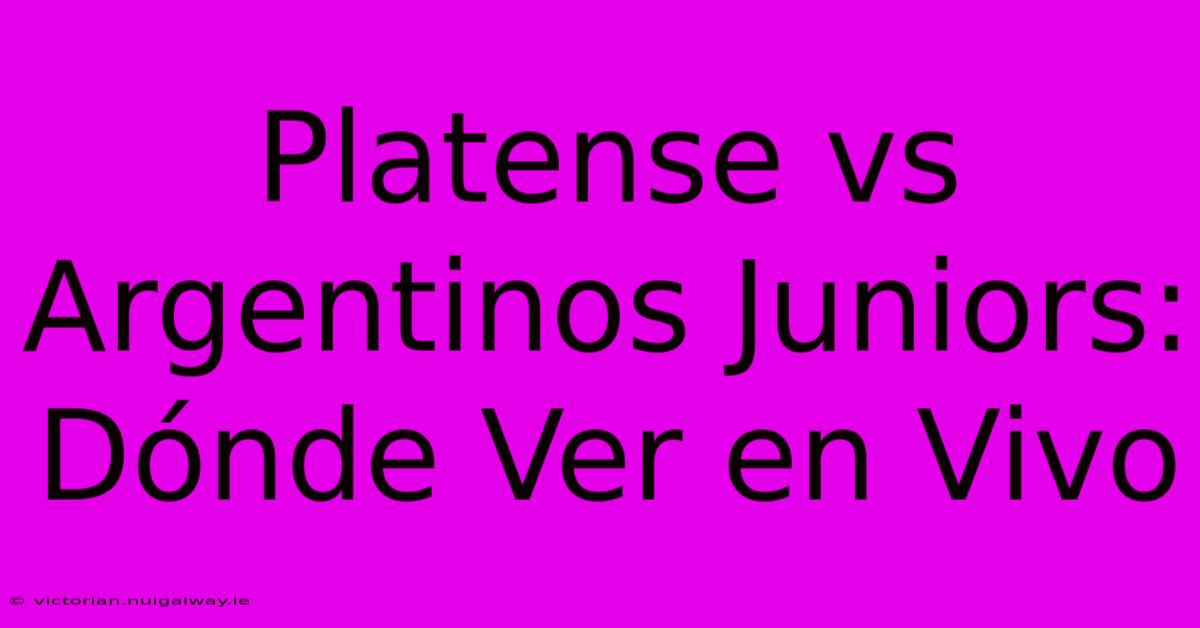 Platense Vs Argentinos Juniors: Dónde Ver En Vivo