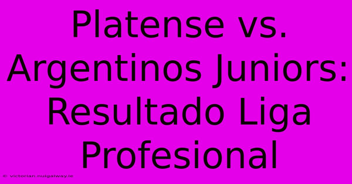 Platense Vs. Argentinos Juniors: Resultado Liga Profesional