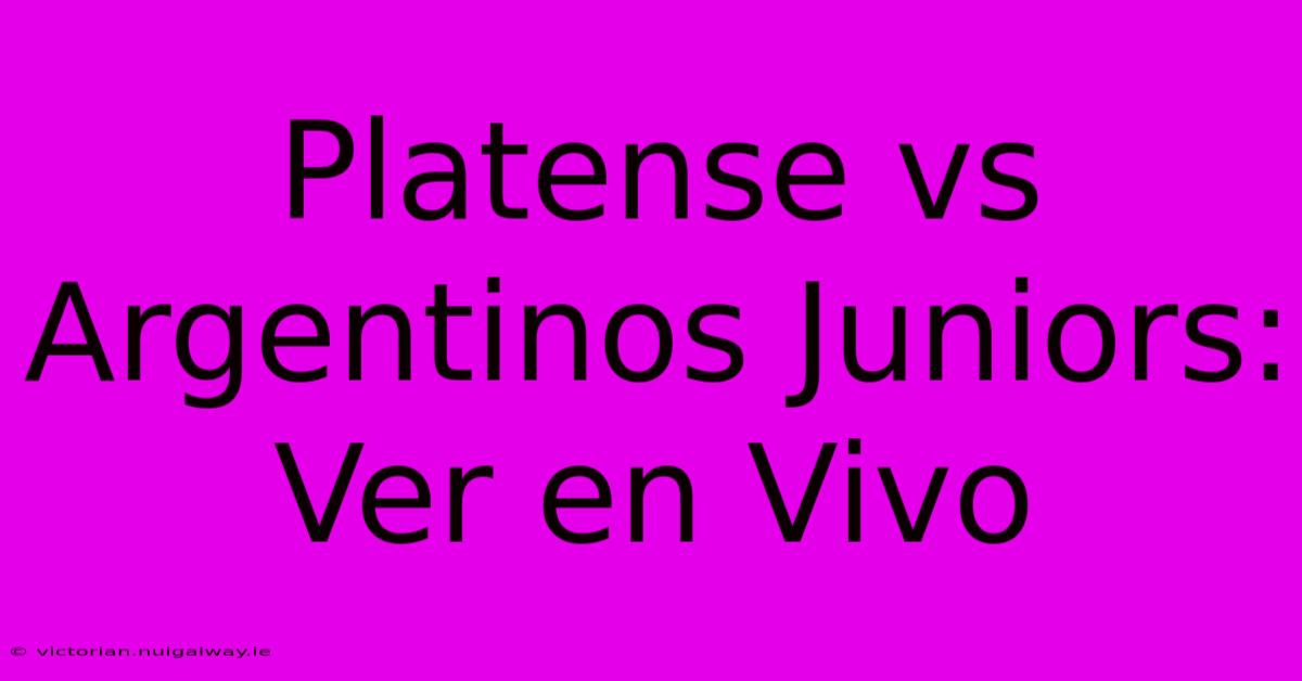 Platense Vs Argentinos Juniors: Ver En Vivo